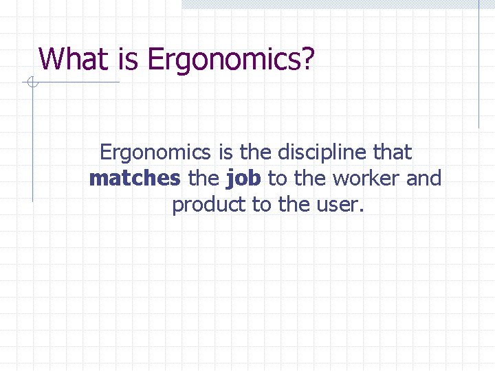 What is Ergonomics? Ergonomics is the discipline that matches the job to the worker