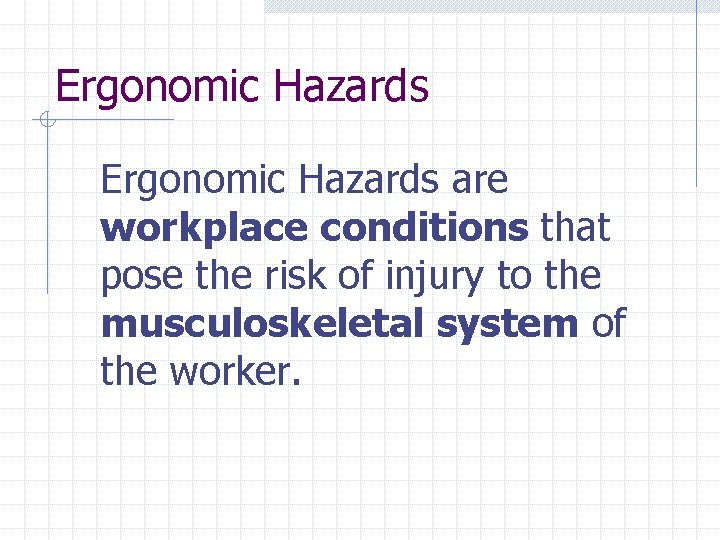 Ergonomic Hazards are workplace conditions that pose the risk of injury to the musculoskeletal