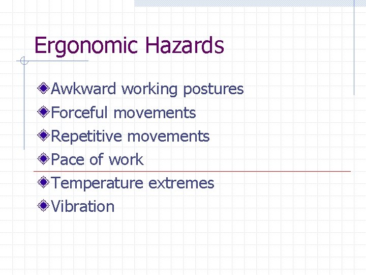 Ergonomic Hazards Awkward working postures Forceful movements Repetitive movements Pace of work Temperature extremes