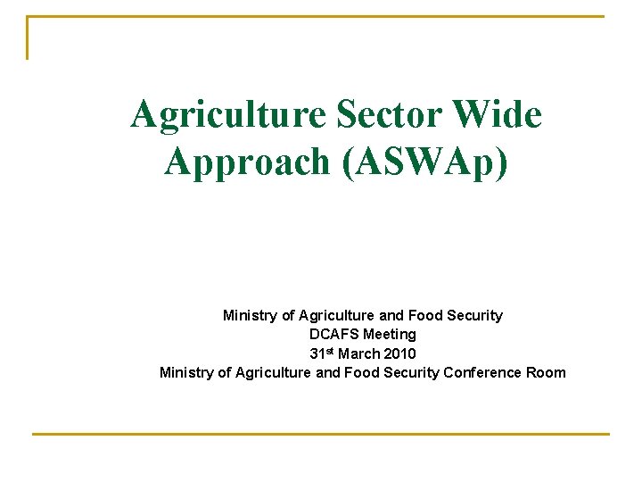 Agriculture Sector Wide Approach (ASWAp) Ministry of Agriculture and Food Security DCAFS Meeting 31