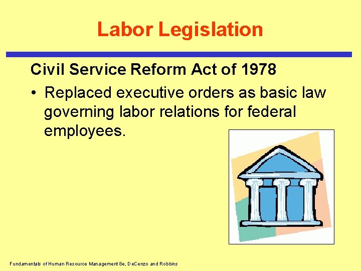 Labor Legislation Civil Service Reform Act of 1978 • Replaced executive orders as basic