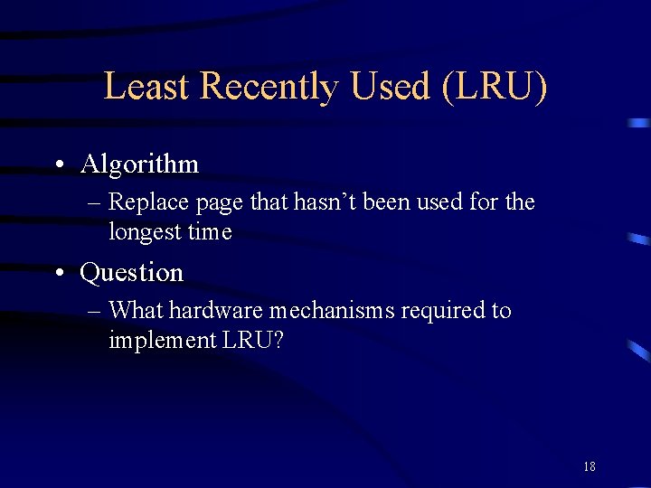 Least Recently Used (LRU) • Algorithm – Replace page that hasn’t been used for