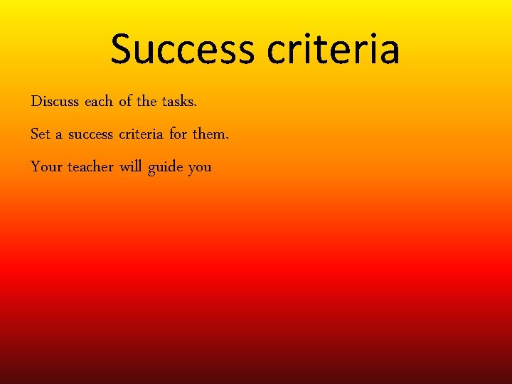 Success criteria Discuss each of the tasks. Set a success criteria for them. Your