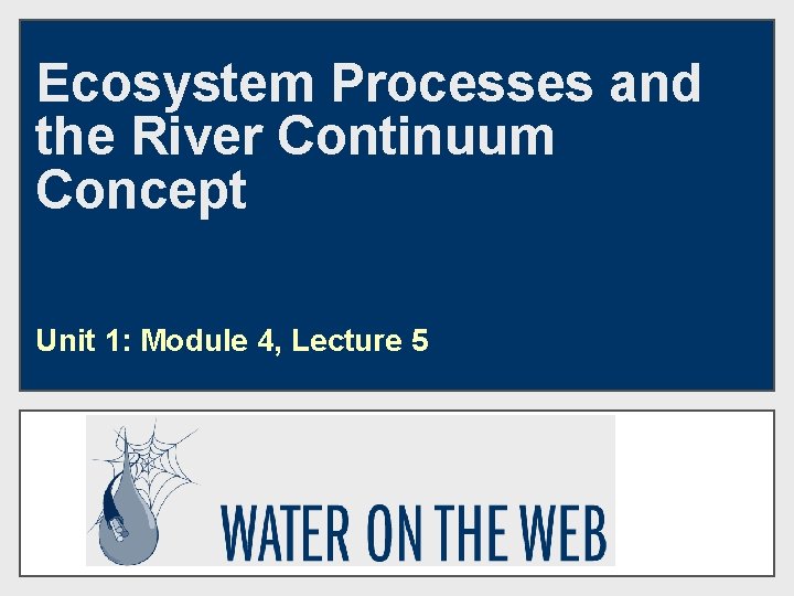 Ecosystem Processes and the River Continuum Concept Unit 1: Module 4, Lecture 5 