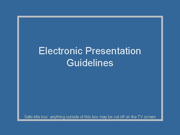 Electronic Presentation Guidelines Safe-title box: anything outside of this box may be cut off