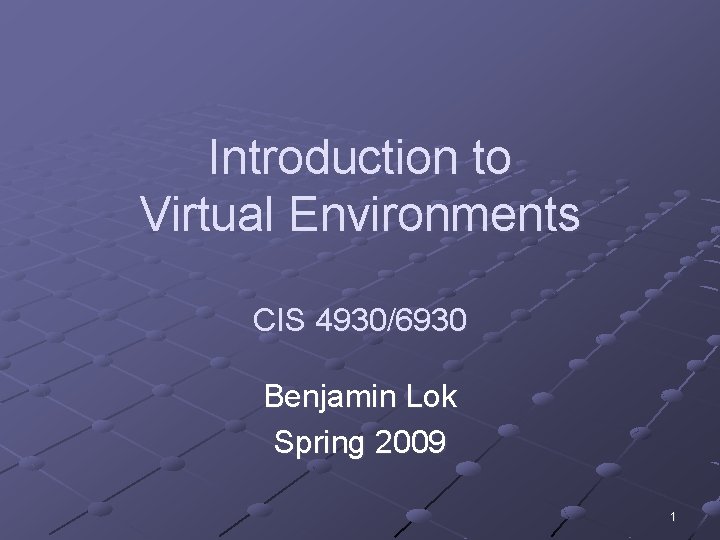 Introduction to Virtual Environments CIS 4930/6930 Benjamin Lok Spring 2009 1 