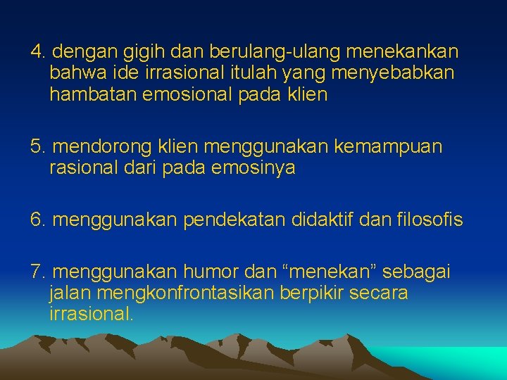 4. dengan gigih dan berulang-ulang menekankan bahwa ide irrasional itulah yang menyebabkan hambatan emosional