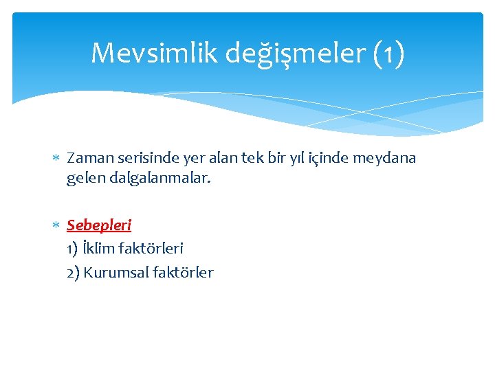 Mevsimlik değişmeler (1) Zaman serisinde yer alan tek bir yıl içinde meydana gelen dalgalanmalar.