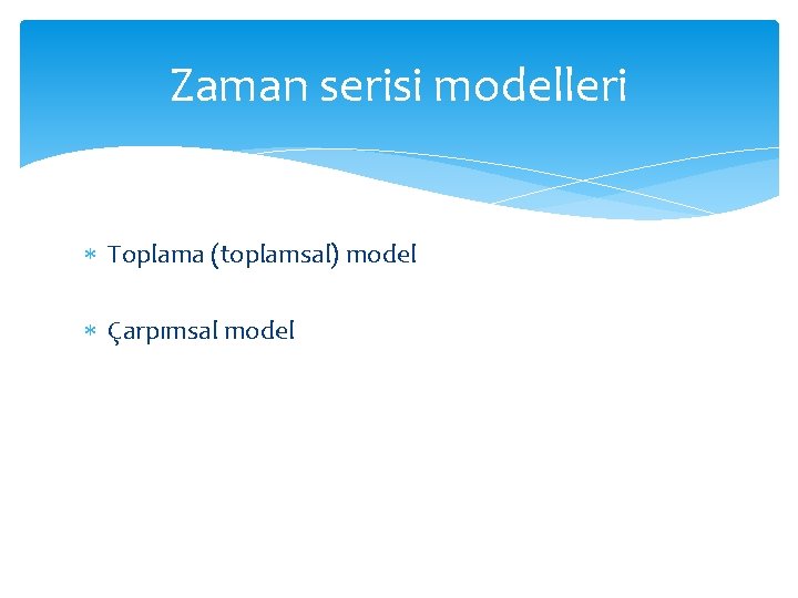 Zaman serisi modelleri Toplama (toplamsal) model Çarpımsal model 
