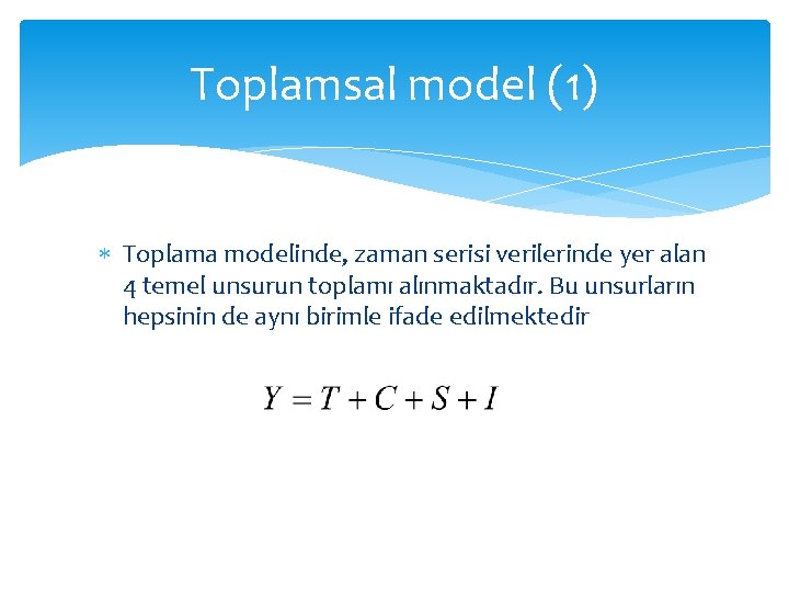 Toplamsal model (1) Toplama modelinde, zaman serisi verilerinde yer alan 4 temel unsurun toplamı