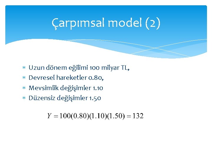 Çarpımsal model (2) Uzun dönem eğilimi 100 milyar TL, Devresel hareketler 0. 80, Mevsimlik