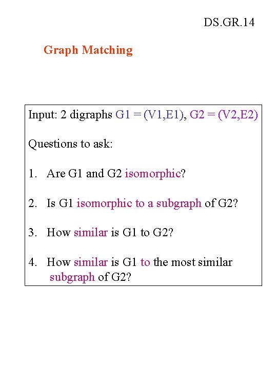 DS. GR. 14 Graph Matching Input: 2 digraphs G 1 = (V 1, E