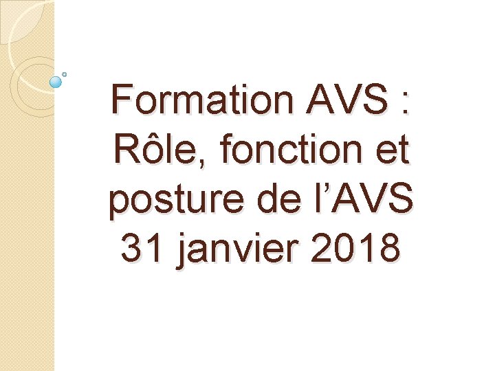 Formation AVS : Rôle, fonction et posture de l’AVS 31 janvier 2018 