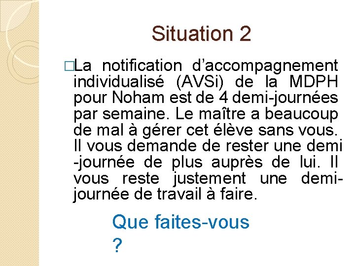 Situation 2 �La notification d’accompagnement individualisé (AVSi) de la MDPH pour Noham est de