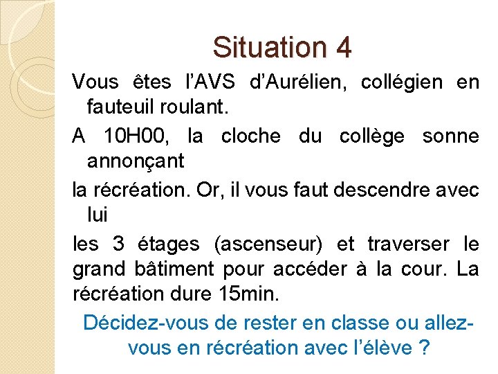 Situation 4 Vous êtes l’AVS d’Aurélien, collégien en fauteuil roulant. A 10 H 00,