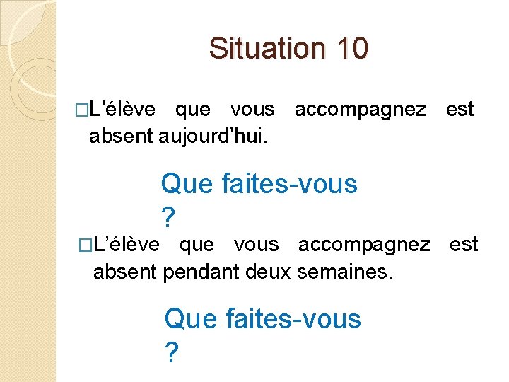 Situation 10 �L’élève que vous accompagnez est absent aujourd’hui. Que faites-vous ? �L’élève que