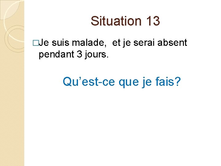 Situation 13 �Je suis malade, et je serai absent pendant 3 jours. Qu’est-ce que