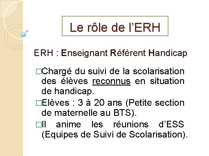 Le rôle de l’ERH : Enseignant Référent Handicap �Chargé du suivi de la scolarisation