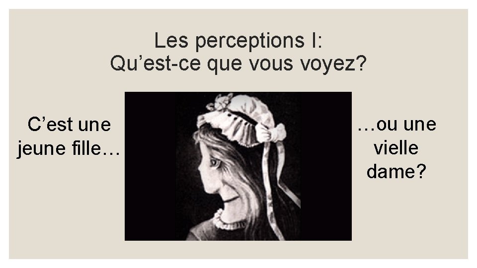 Les perceptions I: Qu’est-ce que vous voyez? C’est une jeune fille… …ou une vielle