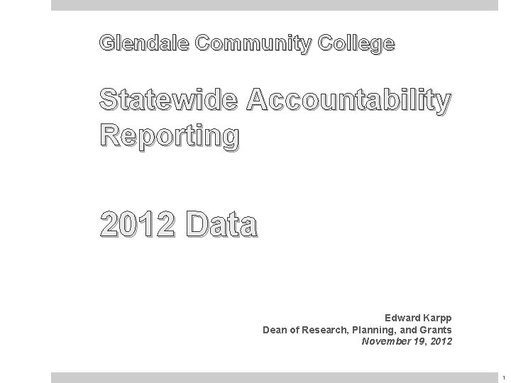 Glendale Community College Statewide Accountability Reporting 2012 Data Edward Karpp Dean of Research, Planning,