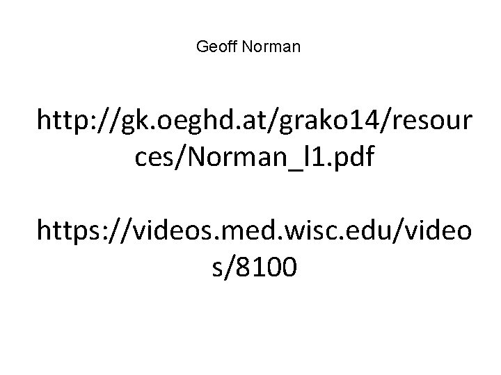 Geoff Norman http: //gk. oeghd. at/grako 14/resour ces/Norman_l 1. pdf https: //videos. med. wisc.