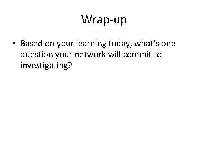 Wrap-up • Based on your learning today, what’s one question your network will commit