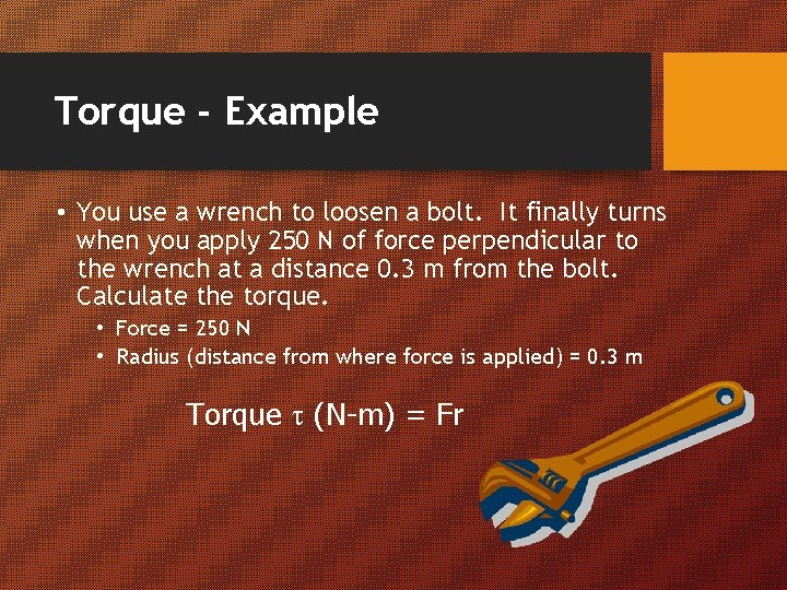 Torque - Example • You use a wrench to loosen a bolt. It finally
