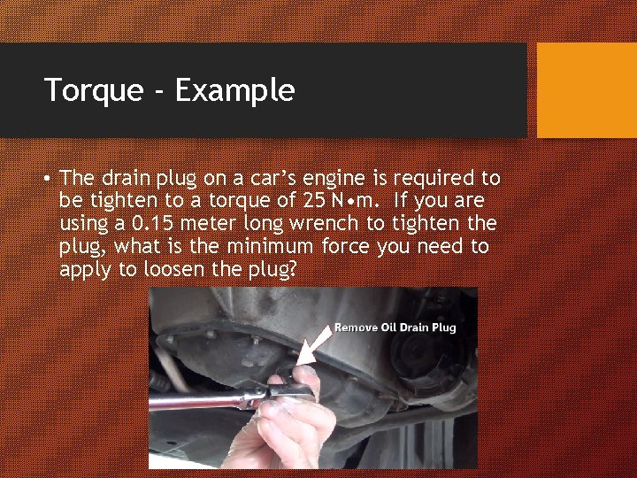 Torque - Example • The drain plug on a car’s engine is required to