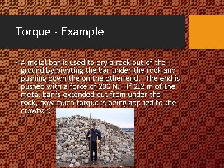 Torque - Example • A metal bar is used to pry a rock out