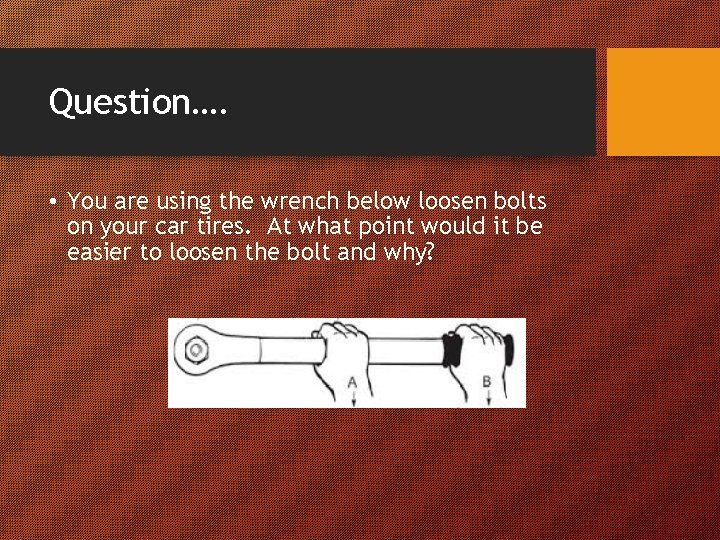 Question…. • You are using the wrench below loosen bolts on your car tires.