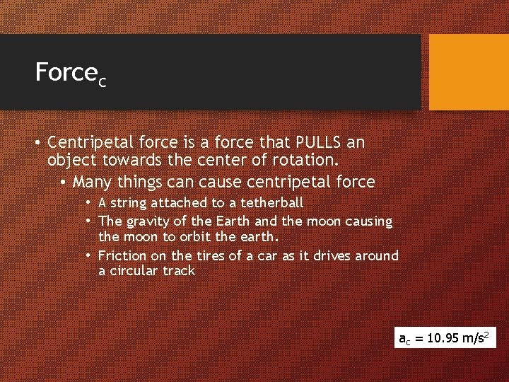 Forcec • Centripetal force is a force that PULLS an object towards the center