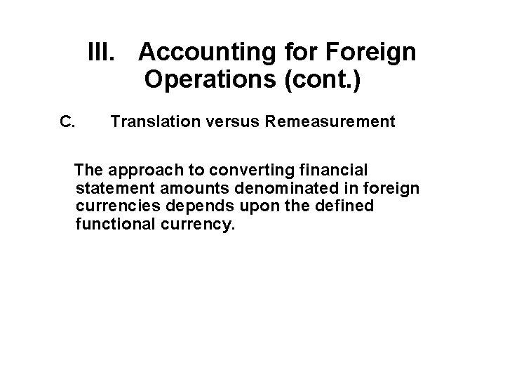 III. Accounting for Foreign Operations (cont. ) C. Translation versus Remeasurement The approach to