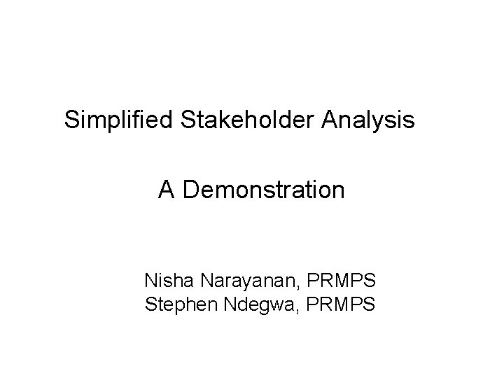 Simplified Stakeholder Analysis A Demonstration Nisha Narayanan, PRMPS Stephen Ndegwa, PRMPS 