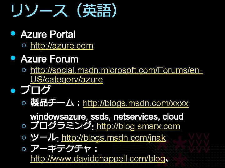 リソース（英語） http: //azure. com http: //social. msdn. microsoft. com/Forums/en. US/category/azure http: //blogs. msdn. com/xxxx
