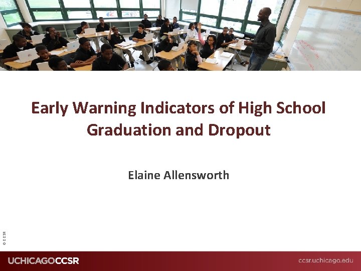Early Warning Indicators of High School Graduation and Dropout © CCSR Elaine Allensworth 