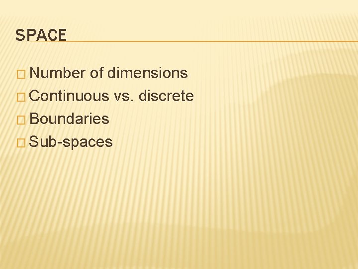 SPACE � Number of dimensions � Continuous vs. discrete � Boundaries � Sub-spaces 