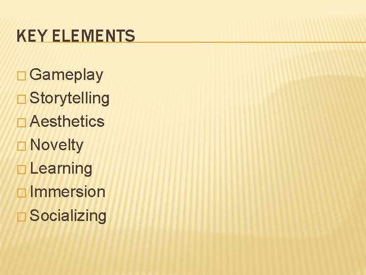 KEY ELEMENTS � Gameplay � Storytelling � Aesthetics � Novelty � Learning � Immersion