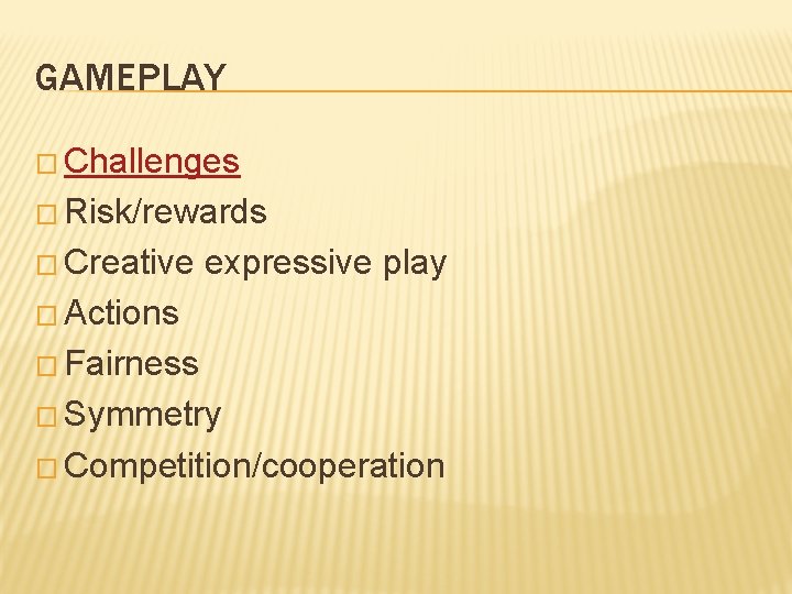 GAMEPLAY � Challenges � Risk/rewards � Creative expressive play � Actions � Fairness �