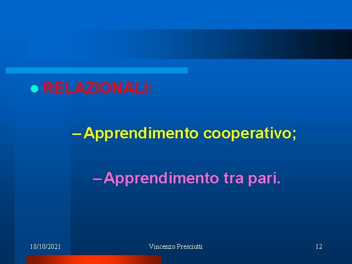 l RELAZIONALI: – Apprendimento cooperativo; – Apprendimento tra pari. 18/10/2021 Vincenzo Presciutti 12 