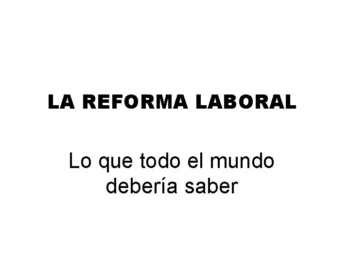 LA REFORMA LABORAL Lo que todo el mundo debería saber 