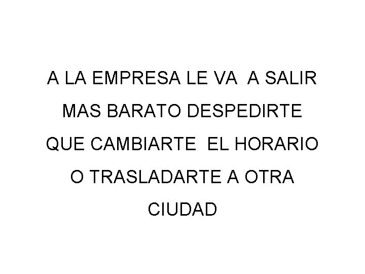 A LA EMPRESA LE VA A SALIR MAS BARATO DESPEDIRTE QUE CAMBIARTE EL HORARIO