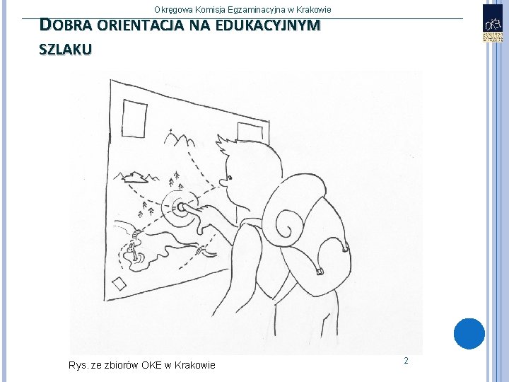 Okręgowa Komisja Egzaminacyjna w Krakowie DOBRA ORIENTACJA NA EDUKACYJNYM SZLAKU Rys. ze zbiorów OKE