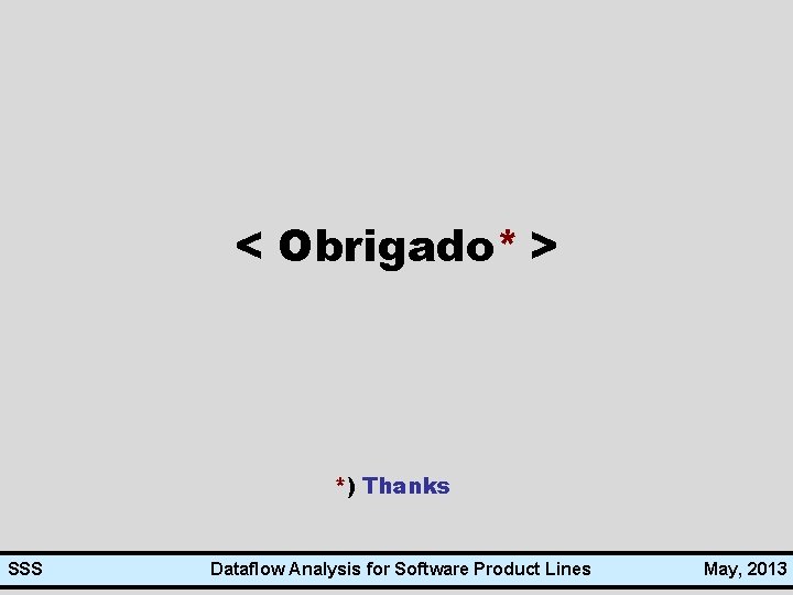 < Obrigado* > *) Thanks SSS Dataflow Analysis for Software Product Lines May, 2013
