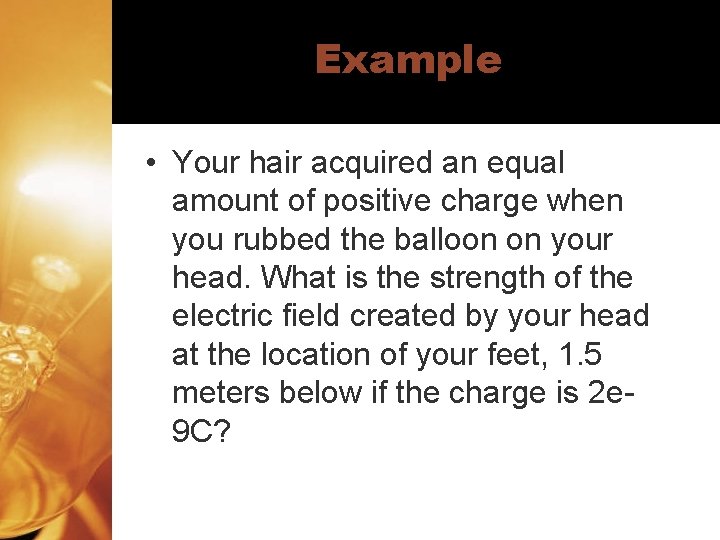 Example • Your hair acquired an equal amount of positive charge when you rubbed