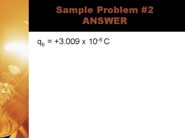 Sample Problem #2 ANSWER qb = +3. 009 x 10 -6 C 