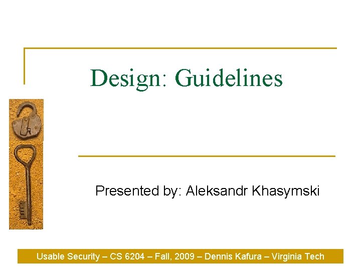 Design: Guidelines Presented by: Aleksandr Khasymski Usable Security – CS 6204 – Fall, 2009