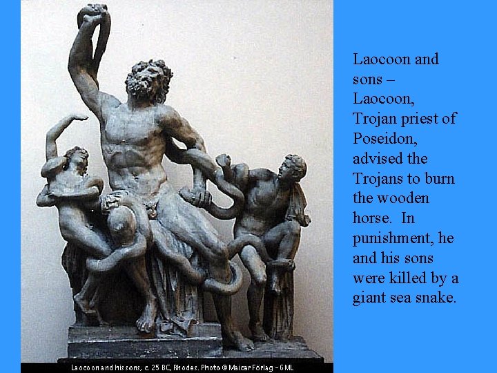 Laocoon and sons – Laocoon, Trojan priest of Poseidon, advised the Trojans to burn