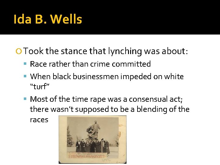 Ida B. Wells Took the stance that lynching was about: Race rather than crime