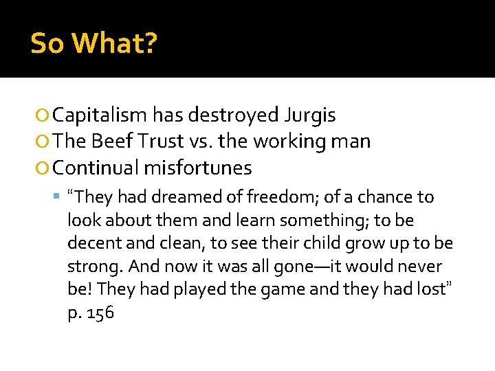 So What? Capitalism has destroyed Jurgis The Beef Trust vs. the working man Continual