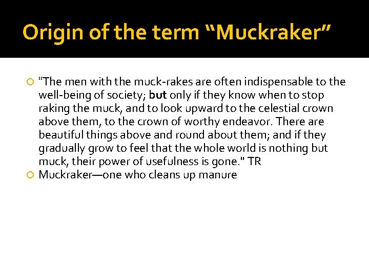 Origin of the term “Muckraker” “The men with the muck-rakes are often indispensable to